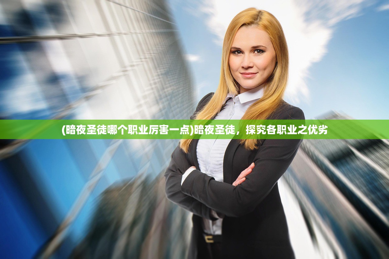 (暗夜圣徒哪个职业厉害一点)暗夜圣徒，探究各职业之优劣