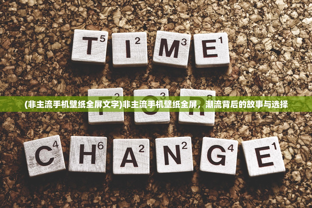 (非主流手机壁纸全屏文字)非主流手机壁纸全屏，潮流背后的故事与选择